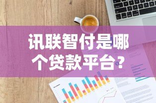 讯联智付是哪个贷款平台？真实背景与贷款服务解析