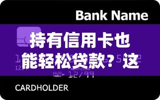 持有信用卡也能轻松贷款?这10个平台帮你快速解决资金需求 持有信用卡也能轻松贷款?这10个平台帮你快速解决资金需求