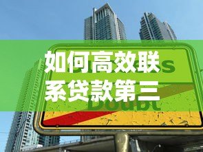 如何高效联系贷款第三方平台?5大实用方法详解 如何高效联系贷款第三方平台?5大实用方法详解