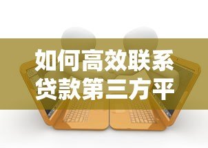 如何高效联系贷款第三方平台?5大实用方法详解 如何高效联系贷款第三方平台?5大实用方法详解