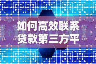 如何高效联系贷款第三方平台?5大实用方法详解 如何高效联系贷款第三方平台?5大实用方法详解
