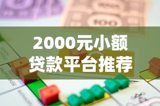2000元小额贷款平台推荐:快速到账低息借款攻略 2000元小额贷款平台推荐:快速到账低息借款攻略