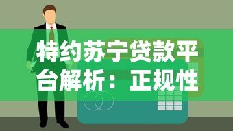 特约苏宁贷款平台解析：正规性、申请流程及用户评价