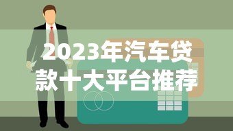 2023年汽车贷款十大平台推荐及申请攻略