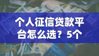 个人征信贷款平台怎么选？5个关键点帮你避坑