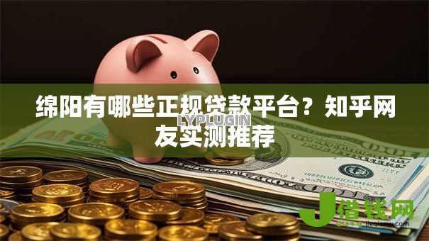 绵阳有哪些正规贷款平台？知乎网友实测推荐
