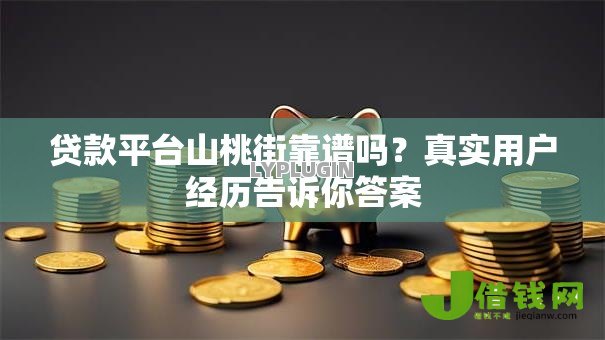 贷款平台山桃街靠谱吗?真实用户经历告诉你答案 贷款平台山桃街靠谱吗?真实用户经历告诉你答案