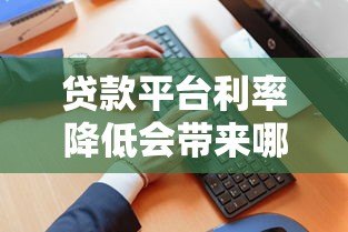 贷款平台利率降低会带来哪些影响？这几点必须知道！