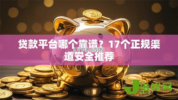 贷款平台哪个靠谱？17个正规渠道安全推荐
