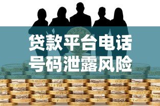 贷款平台电话号码泄露风险与防范全指南
