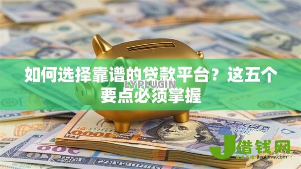如何选择靠谱的贷款平台？这五个要点必须掌握