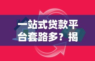 一站式贷款平台套路多?揭秘常见贷款陷阱与避坑指南 一站式贷款平台套路多?揭秘常见贷款陷阱与避坑指南