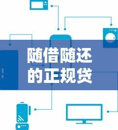 随借随还的正规贷款平台有哪些？这5个靠谱渠道必看