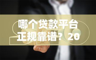 哪个贷款平台正规靠谱？2023年避坑指南来了