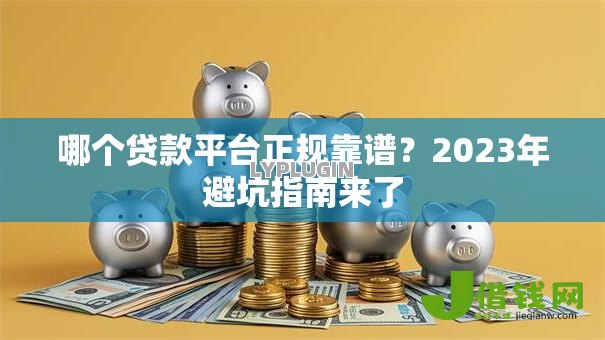 哪个贷款平台正规靠谱？2023年避坑指南来了