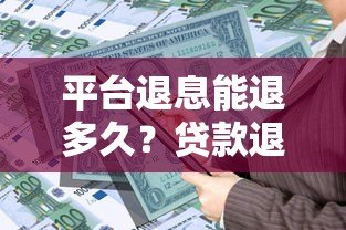 平台退息能退多久？贷款退息时间与政策全解析