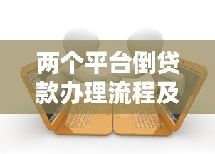 两个平台倒贷款办理流程及避免逾期的详细指南