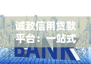 诚致信用贷款平台：一站式解决资金需求，快速审批低利率