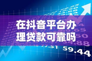 在抖音平台办理贷款可靠吗？安全风险与注意事项