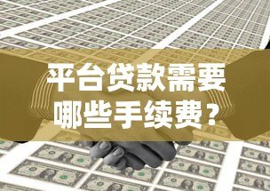 平台贷款需要哪些手续费？这些费用你必须了解