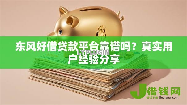 东风好借贷款平台靠谱吗?真实用户经验分享 东风好借贷款平台靠谱吗?真实用户经验分享
