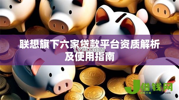 联想旗下六家贷款平台资质解析及使用指南 联想旗下六家贷款平台资质解析及使用指南