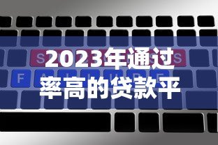 2023年通过率高的贷款平台推荐：快速审批低门槛选择