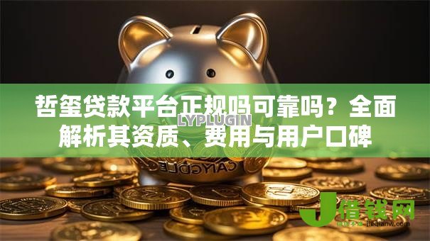 哲玺贷款平台正规吗可靠吗?全面解析其资质、费用与用户口碑 哲玺贷款平台正规吗可靠吗?全面解析其资质、费用与用户口碑