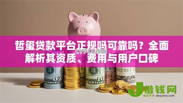 哲玺贷款平台正规吗可靠吗?全面解析其资质、费用与用户口碑 哲玺贷款平台正规吗可靠吗?全面解析其资质、费用与用户口碑