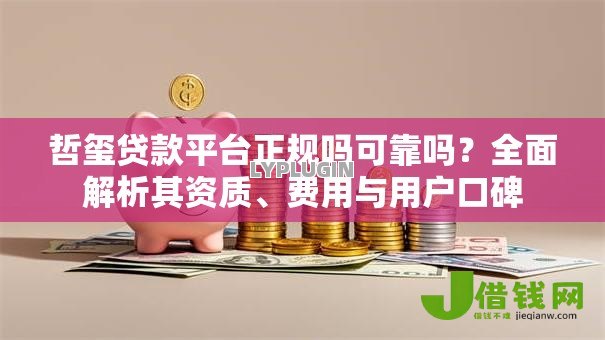 哲玺贷款平台正规吗可靠吗?全面解析其资质、费用与用户口碑 哲玺贷款平台正规吗可靠吗?全面解析其资质、费用与用户口碑