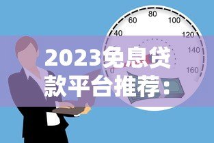 2023免息贷款平台推荐：正规低息借贷渠道盘点