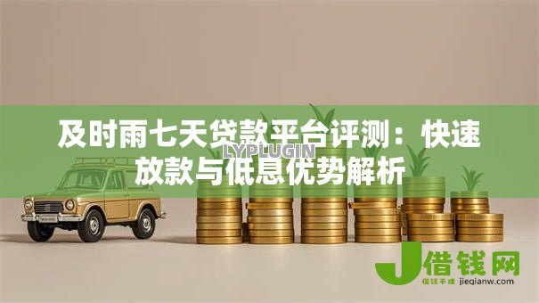 及时雨七天贷款平台评测：快速放款与低息优势解析