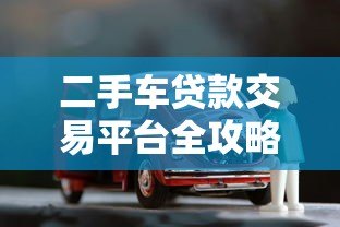 二手车贷款交易平台全攻略：省钱省心的贷款购车指南