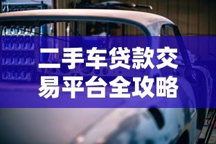 二手车贷款交易平台全攻略：省钱省心的贷款购车指南