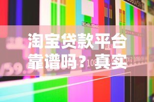 淘宝贷款平台靠谱吗？真实用户经验与安全性解析