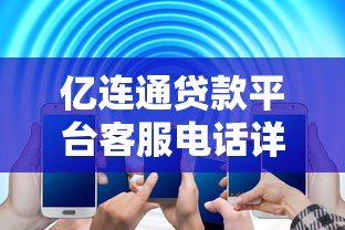 亿连通贷款平台客服电话详解：快速联系与常见问题解答