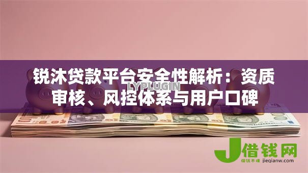 锐沐贷款平台安全性解析:资质审核、风控体系与用户口碑 锐沐贷款平台安全性解析:资质审核、风控体系与用户口碑