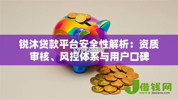锐沐贷款平台安全性解析:资质审核、风控体系与用户口碑 锐沐贷款平台安全性解析:资质审核、风控体系与用户口碑