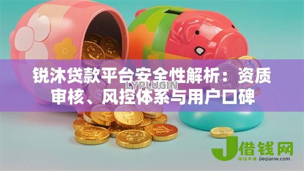锐沐贷款平台安全性解析:资质审核、风控体系与用户口碑 锐沐贷款平台安全性解析:资质审核、风控体系与用户口碑