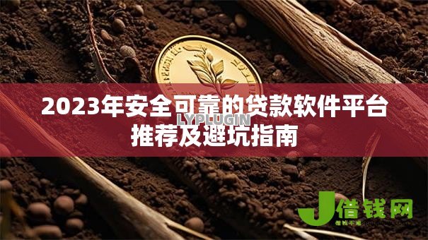 2023年安全可靠的贷款软件平台推荐及避坑指南