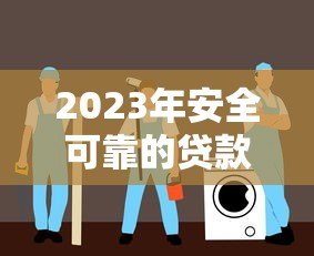 2023年安全可靠的贷款软件平台推荐及避坑指南