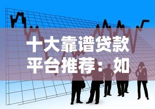 十大靠谱贷款平台推荐:如何快速找到适合你的借贷渠道 十大靠谱贷款平台推荐:如何快速找到适合你的借贷渠道