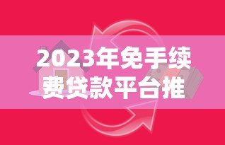 2023年免手续费贷款平台推荐：快速申请低息借款