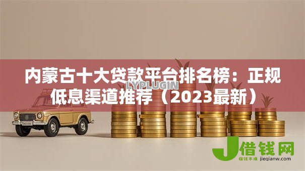 内蒙古十大贷款平台排名榜：正规低息渠道推荐（2023最新）