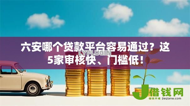 六安哪个贷款平台容易通过？这5家审核快、门槛低！