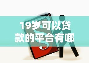 19岁可以贷款的平台有哪些？年轻人必看的正规渠道推荐
