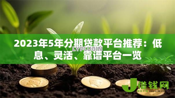 2023年5年分期贷款平台推荐：低息、灵活、靠谱平台一览