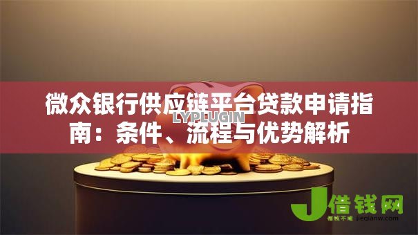 微众银行供应链平台贷款申请指南:条件、流程与优势解析 微众银行供应链平台贷款申请指南:条件、流程与优势解析