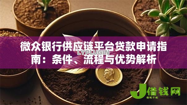 微众银行供应链平台贷款申请指南:条件、流程与优势解析 微众银行供应链平台贷款申请指南:条件、流程与优势解析