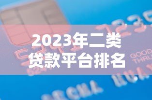 2023年二类贷款平台排名前十名：正规低息贷款机构推荐